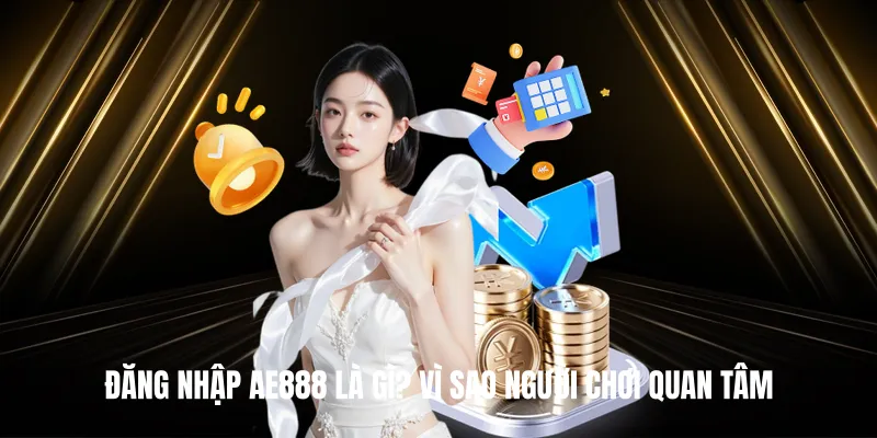 Đăng Nhập AE888 Là Gì? Vì Sao Người Chơi Quan Tâm