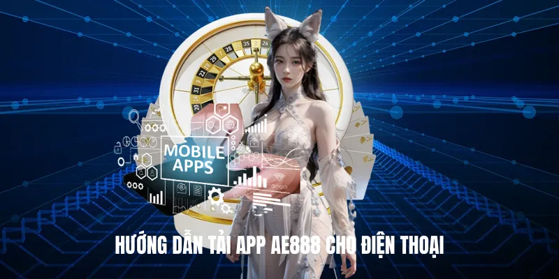 Hướng Dẫn Tải App AE888 Cho Điện Thoại