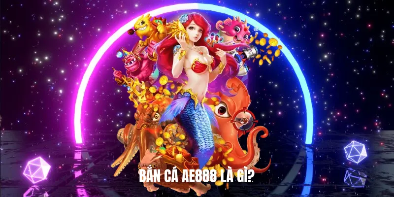Bắn Cá AE888 là gì?