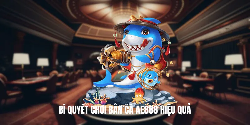 Bí quyết chơi Bắn Cá AE888 hiệu quả