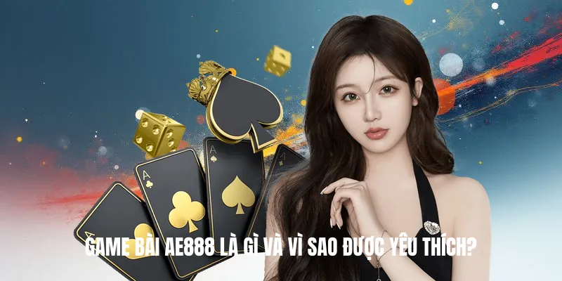 Game Bài AE888 Là Gì Và Vì Sao Được Yêu Thích?
