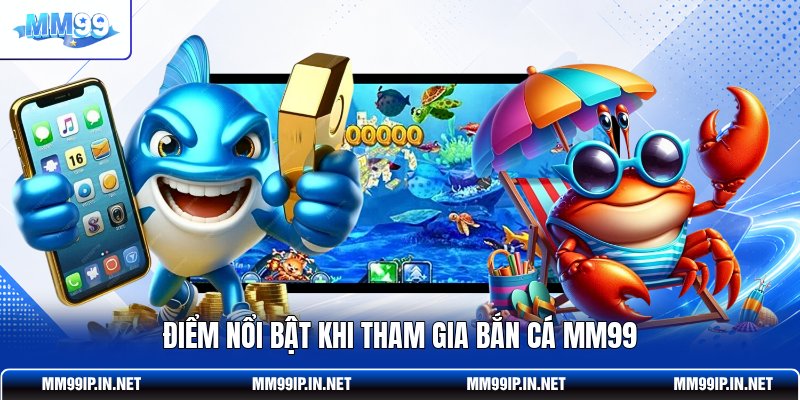 Điểm nổi bật khi tham gia bắn cá MM99