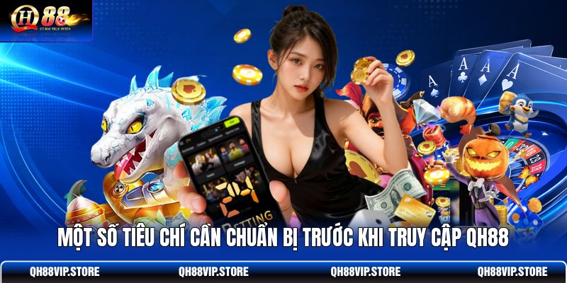 Một số tiêu chí cần chuẩn bị trước khi truy cập QH88