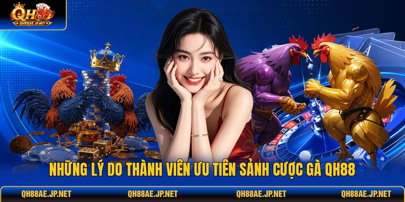 Những lý do thành viên ưu tiên sảnh cược gà QH88