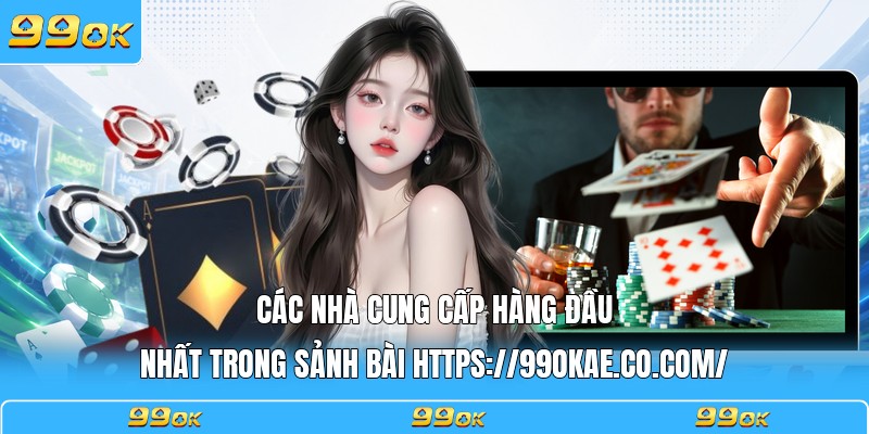 Các nhà cung cấp hàng đầu nhất trong sảnh bài https://99okae.it.com
