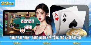 Game Bài 99OK - Tổng Quan Nền Tảng Trò Chơi Bài Hot