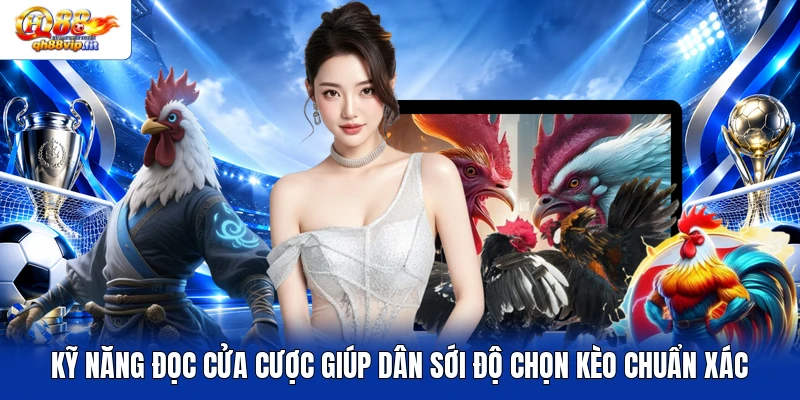 Kỹ năng đọc cửa cược giúp dân sới độ chọn kèo chuẩn xác