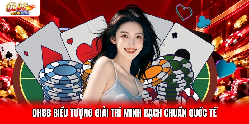 QH88 biểu tượng giải trí minh bạch chuẩn quốc tế